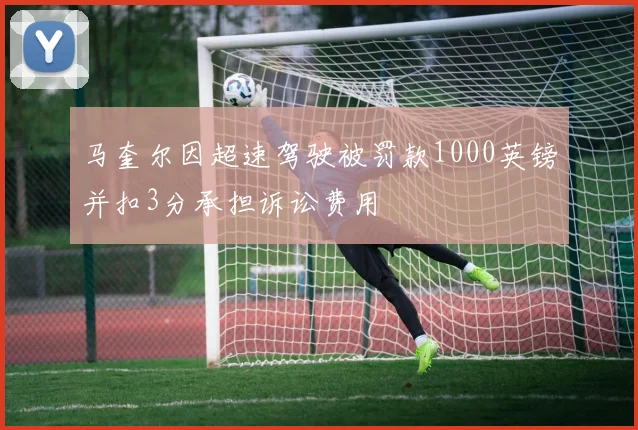 马奎尔因超速驾驶被罚款1000英镑并扣3分承担诉讼费用