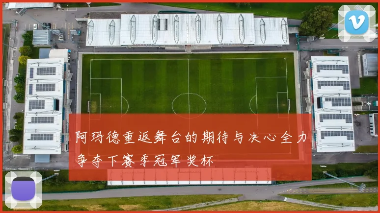 阿玛德重返舞台的期待与决心全力争夺下赛季冠军奖杯