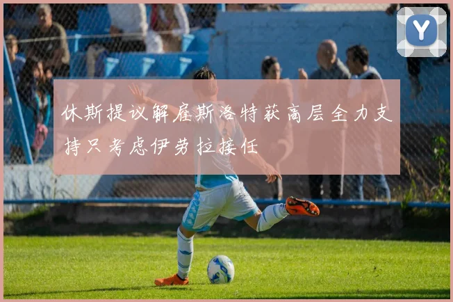休斯提议解雇斯洛特获高层全力支持只考虑伊劳拉接任