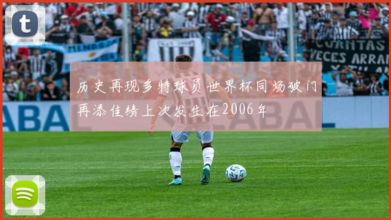 历史再现多特球员世界杯同场破门再添佳绩上次发生在2006年
