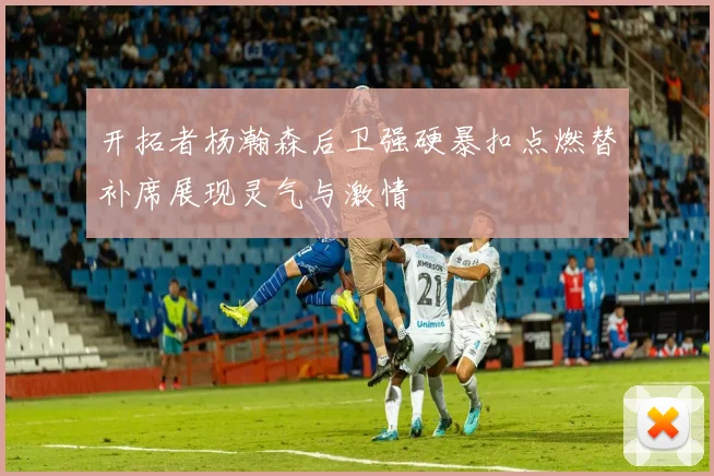 开拓者杨瀚森后卫强硬暴扣点燃替补席展现灵气与激情