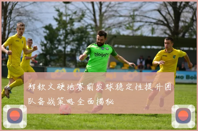郑钦文硬地赛前发球稳定性提升团队备战策略全面揭秘
