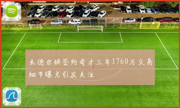 米德尔顿签约奇才三年1760万交易细节曝光引发关注