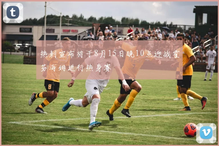 热刺宣布将于8月15日晚10点迎战霍芬海姆进行热身赛